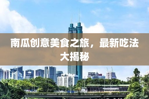 南瓜创意美食之旅，最新吃法大揭秘