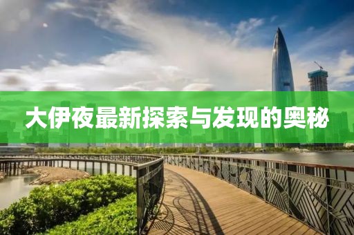 大伊夜最新探索与发现的奥秘
