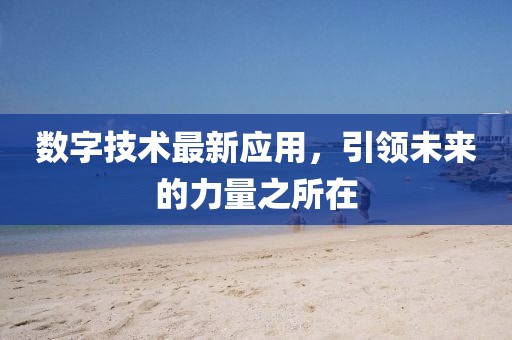 数字技术最新应用，引领未来的力量之所在