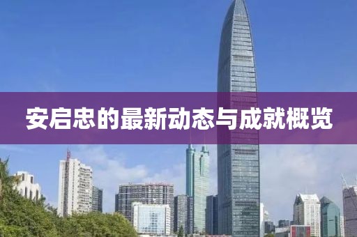 安启忠的最新动态与成就概览