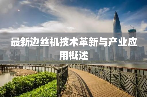 最新边丝机技术革新与产业应用概述