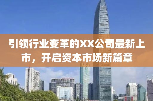 引领行业变革的XX公司最新上市，开启资本市场新篇章