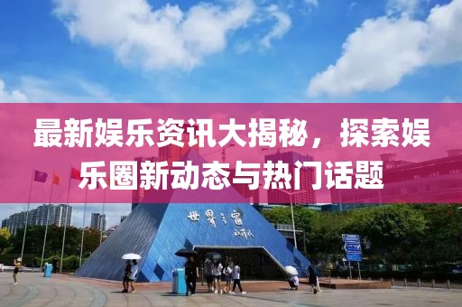 最新娱乐资讯大揭秘，探索娱乐圈新动态与热门话题