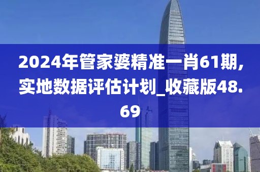2024年管家婆精准一肖61期,实地数据评估计划_收藏版48.69
