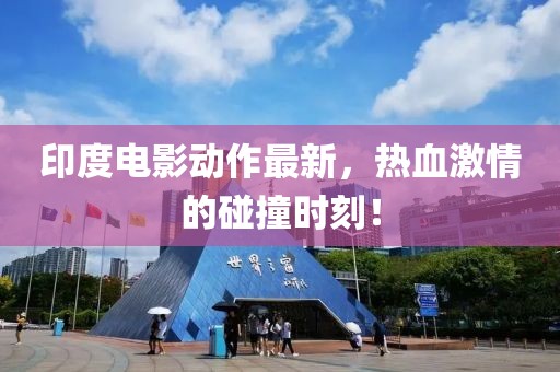 印度电影动作最新，热血激情的碰撞时刻！