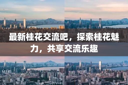 最新桂花交流吧，探索桂花魅力，共享交流乐趣