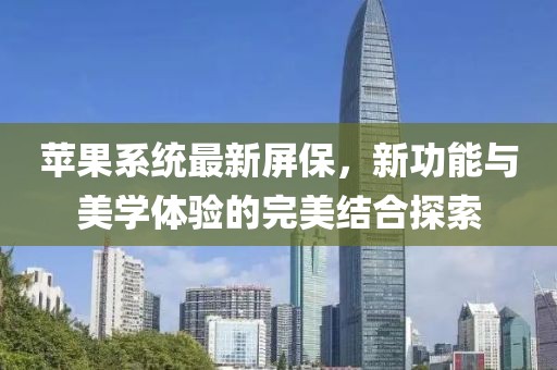 苹果系统最新屏保，新功能与美学体验的完美结合探索