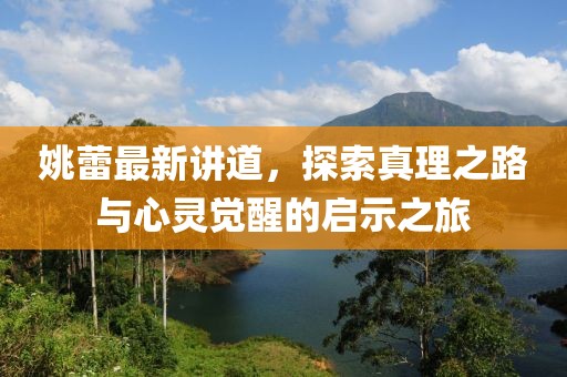 姚蕾最新讲道，探索真理之路与心灵觉醒的启示之旅