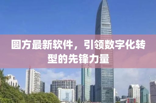 圆方最新软件，引领数字化转型的先锋力量