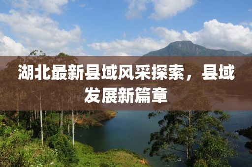 湖北最新县域风采探索，县域发展新篇章