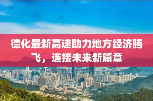 德化最新高速助力地方经济腾飞，连接未来新篇章