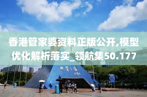 香港管家婆资料正版公开,模型优化解析落实_领航集50.177