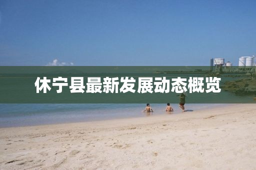 休宁县最新发展动态概览