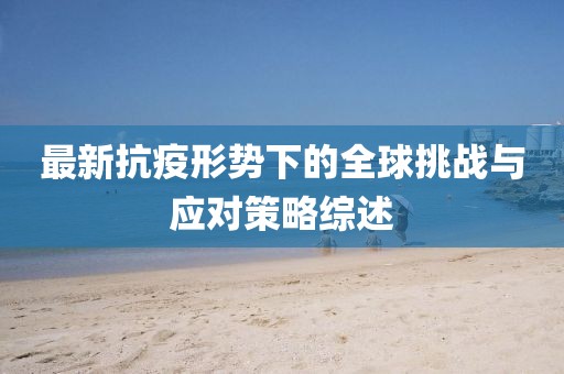 最新抗疫形势下的全球挑战与应对策略综述
