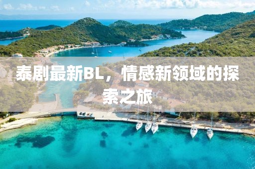 泰剧最新BL，情感新领域的探索之旅