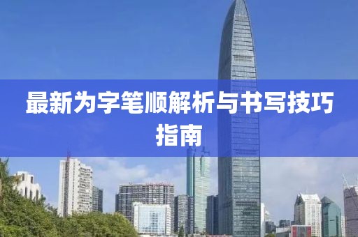 最新为字笔顺解析与书写技巧指南