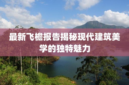最新飞檐报告揭秘现代建筑美学的独特魅力