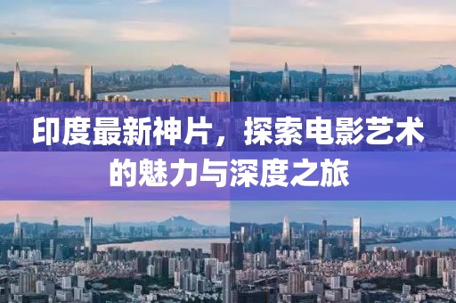 印度最新神片，探索电影艺术的魅力与深度之旅