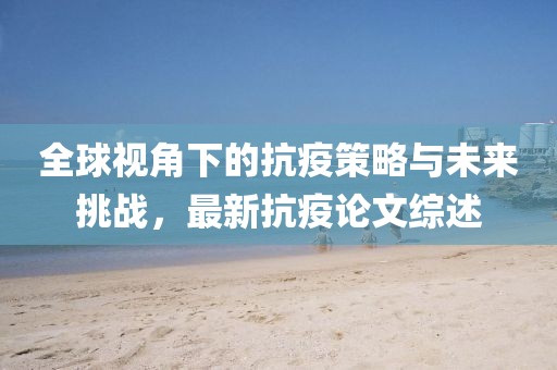 全球视角下的抗疫策略与未来挑战，最新抗疫论文综述