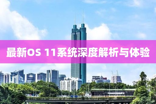 最新OS 11系统深度解析与体验