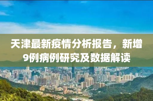 天津最新疫情分析报告，新增9例病例研究及数据解读