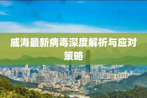 威海最新病毒深度解析与应对策略