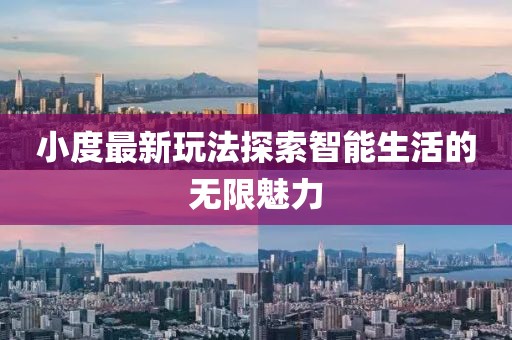 小度最新玩法探索智能生活的无限魅力