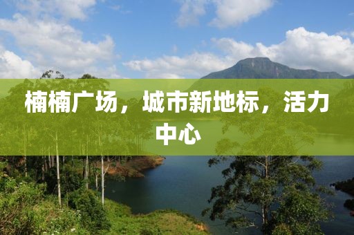 楠楠广场，城市新地标，活力中心