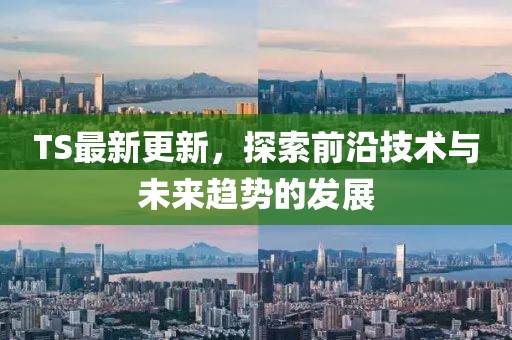 TS最新更新，探索前沿技术与未来趋势的发展