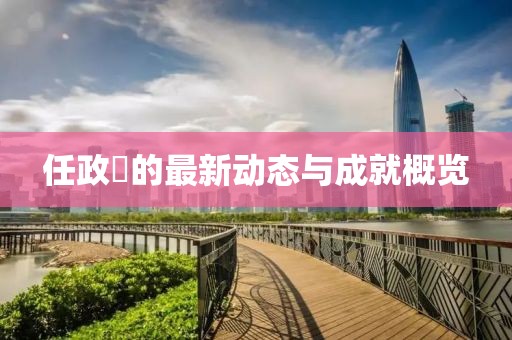 任政锜的最新动态与成就概览