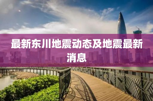 最新东川地震动态及地震最新消息