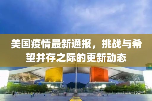 美国疫情最新通报，挑战与希望并存之际的更新动态