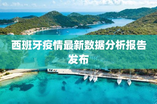 西班牙疫情最新数据分析报告发布