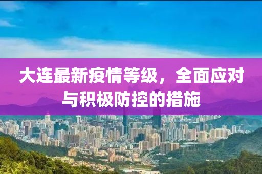 大连最新疫情等级，全面应对与积极防控的措施