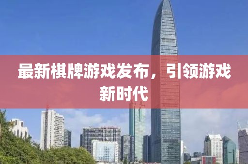 最新棋牌游戏发布，引领游戏新时代