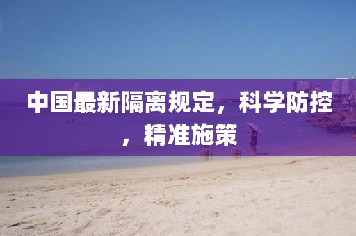 中国最新隔离规定，科学防控，精准施策