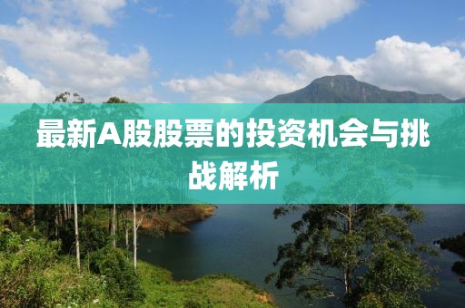 最新A股股票的投资机会与挑战解析
