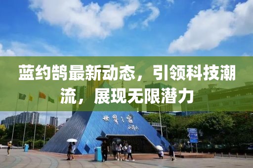 蓝约鹄最新动态，引领科技潮流，展现无限潜力