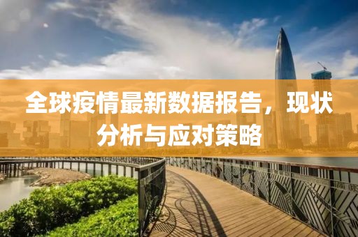 全球疫情最新数据报告，现状分析与应对策略
