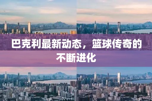 巴克利最新动态，篮球传奇的不断进化