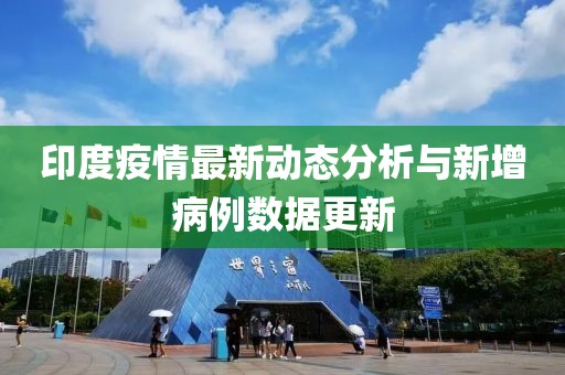 印度疫情最新动态分析与新增病例数据更新