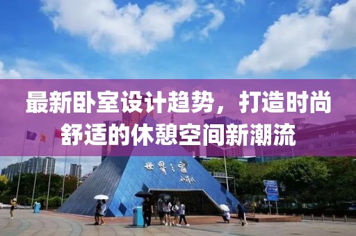 最新卧室设计趋势，打造时尚舒适的休憩空间新潮流