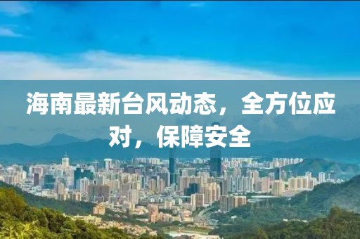 海南最新台风动态，全方位应对，保障安全