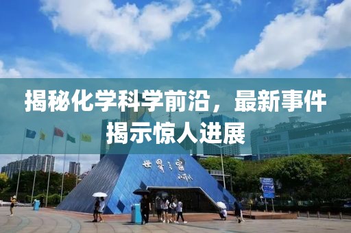 揭秘化学科学前沿，最新事件揭示惊人进展