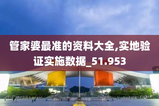 管家婆最准的资料大全,实地验证实施数据_51.953