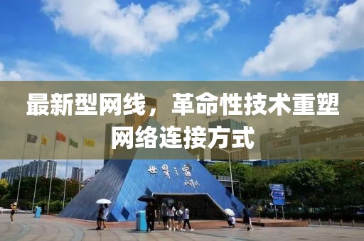 最新型网线，革命性技术重塑网络连接方式