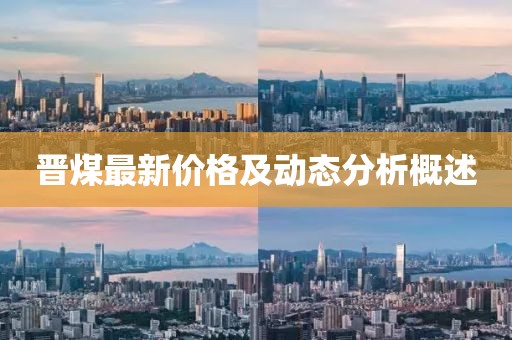 晋煤最新价格及动态分析概述