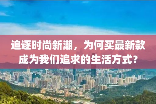 追逐时尚新潮，为何买最新款成为我们追求的生活方式？