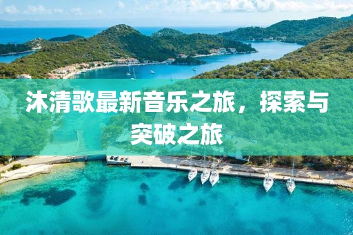 沐清歌最新音乐之旅，探索与突破之旅