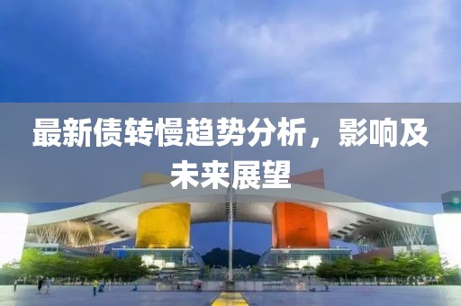 最新债转慢趋势分析，影响及未来展望